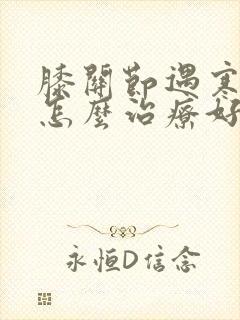 膝关节遇寒就疼怎么治疗好?封面