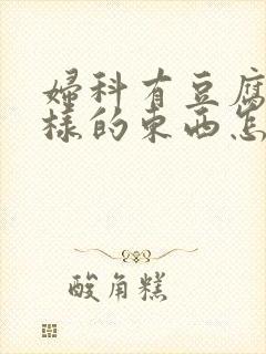 妇科有豆腐渣一样的东西怎么办