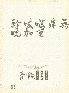 干咳咽痒无痰夜晚加重