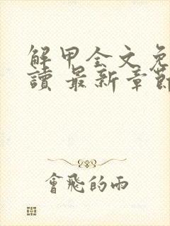 解甲全文免费阅读 最新章节 无弹窗