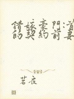 错嫁豪门:首席的契约前妻