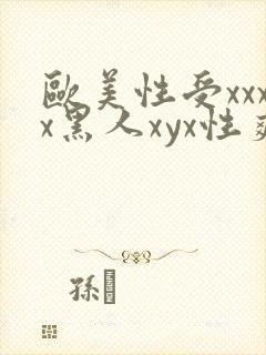 欧美性受xxxx黑人xyx性爽欧美性猛交xxxx