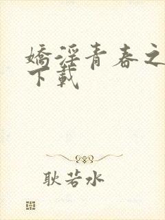 娇淫青春之放纵下载