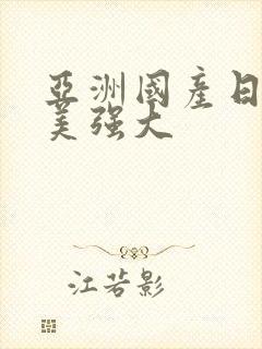 亚洲国产日韩欧美强大