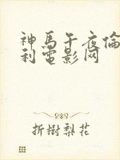 神马午夜伦理福利电影网