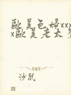 欧美色妇xxxx欧美老太多毛xxxx