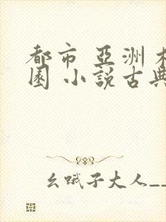 都市 亚洲 校园 小说古典武侠