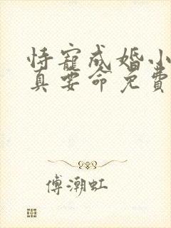 恃宠成婚小甜妻真要命免费阅读