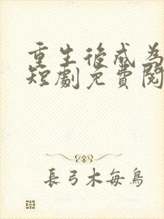 重生后成为团宠短剧免费阅读