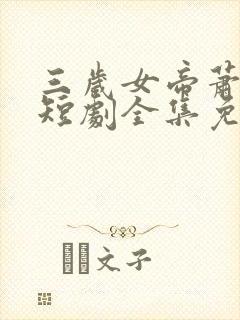 三岁女帝萧霸天短剧全集免费观看