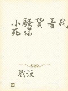 小骚货看我不操死你