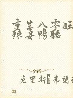 重生八零旺夫小辣妻畅听