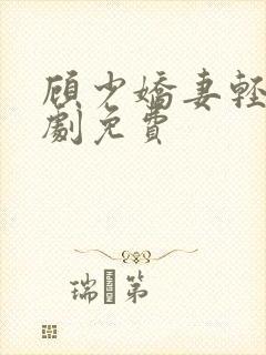 顾少娇妻轻虐短剧免费