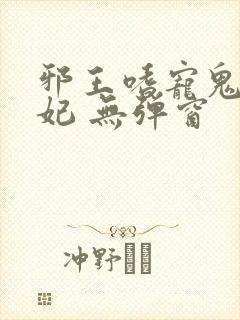 邪王嗜宠鬼医狂妃 无弹窗