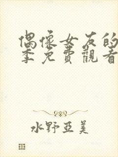 偶像女友的堕落季免费观看全集