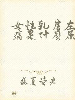 女性乳房左侧疼痛是什么原因