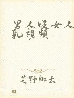 男人吸女人的母乳视频