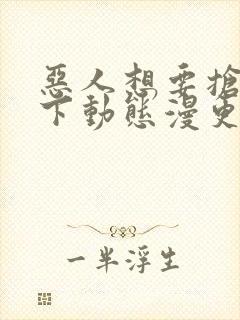 恶人想要抢救一下动态漫更新