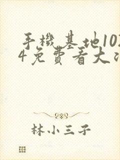 手机基地1024免费看大浪