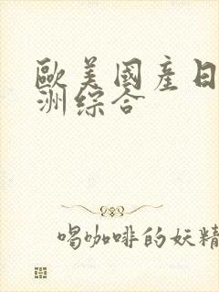 欧美国产日韩亚洲综合