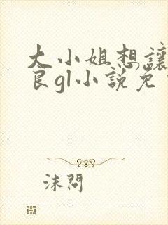 大小姐想让我从良gl小说免费阅读封面