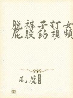 脱裤子打女孩子屁股的视频