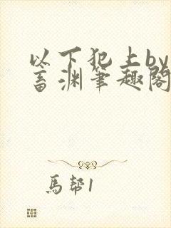 以下犯上by鬼畜渊笔趣阁在线阅读最新