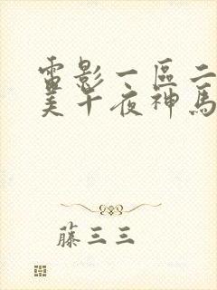 电影一区二区欧美午夜神马影院