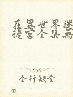 在异世界迷宫开后宫全集无乱码