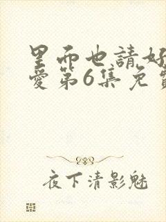 里面也请好好疼爱第6集免费观看