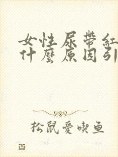 女性尿带红色是什么原因引起的