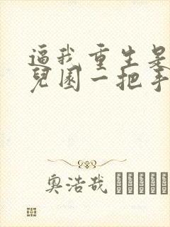 逼我重生是吧幼儿园一把手小说免费无弹窗