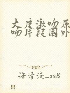大度激吻原声拥吻片段国外版