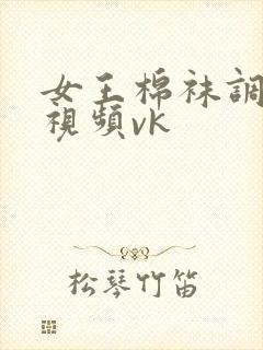 女王棉袜调教的视频vk封面