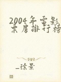 2004年电影票房排行榜前十名封面