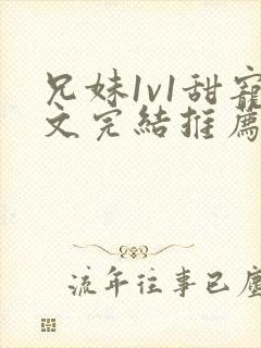 兄妹1v1甜宠文完结推荐完结