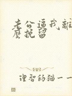 老公逼我离婚怎么挽留