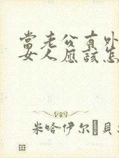 当老公有外遇时女人应该怎么办