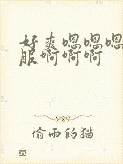 好爽嗯嗯嗯好舒服啊啊啊