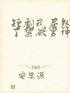 短剧我居然闪婚了禁欲男神