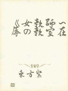 《女教师～被淫辱の教室在线观看