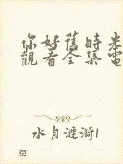 你好旧时光免费观看全集电视剧