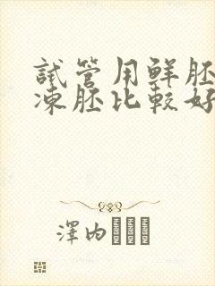 试管用鲜胚还是冻胚比较好