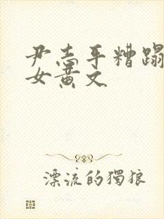 尹志平糟蹋小龙女黄文