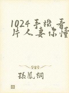 1024手机看片人妻你懂的