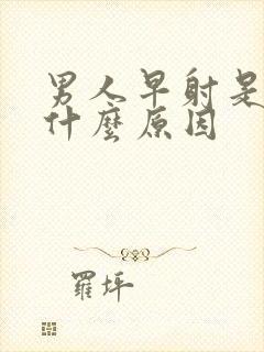 男人早射是因为什么原因