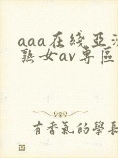 aaa在线亚洲熟女av专区