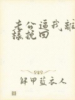 老公逼我离婚怎样挽回