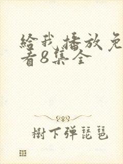 给我播放免费观看8集全