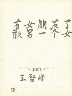 有女朋友了又喜欢另一个女生怎么办